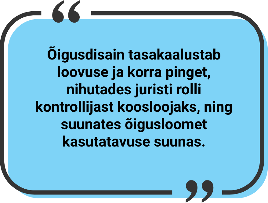 "Õigusdisain tasakaalustab loovuse ja korra pinget, nihutades juristi rolli kontrollijast koosloojaks, ning suunates õigusloomet kasutatavuse suunas."
