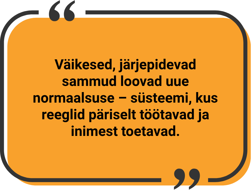 "Väikesed, järjepidevad sammud loovad uue normaalsuse – süsteemi, kus reeglid päriselt töötavad ja inimest toetavad."