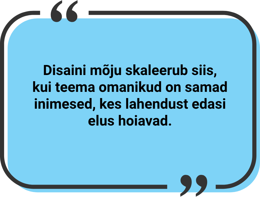 "Disaini mõju skaleerub siis, kui teema omanikud on samad inimesed, kes lahendust edasi elus hoiavad."