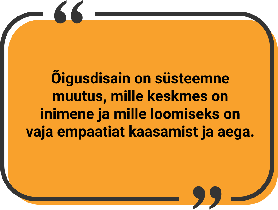 "Õigusdisain on süsteemne muutus, mille keskmes on inimene ja mille loomiseks on vaja empaatiat kaasamist ja aega."